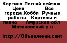 Картина Летний пейзаж › Цена ­ 25 420 - Все города Хобби. Ручные работы » Картины и панно   . Амурская обл.,Мазановский р-н